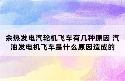 余热发电汽轮机飞车有几种原因 汽油发电机飞车是什么原因造成的